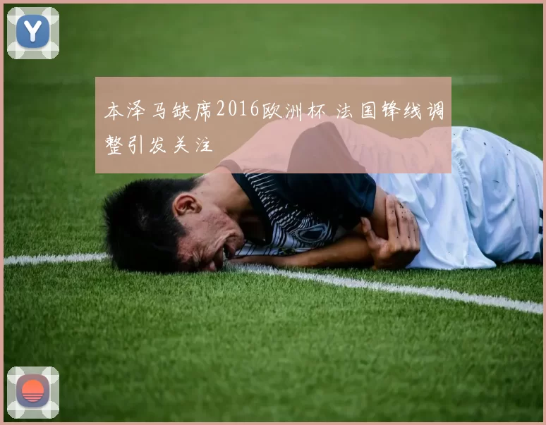 本泽马缺席2016欧洲杯 法国锋线调整引发关注