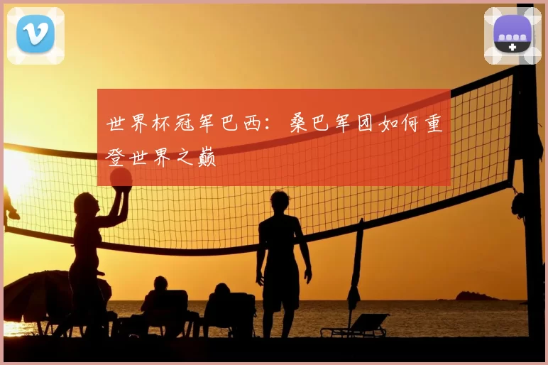 世界杯冠军巴西:桑巴军团如何重登世界之巅